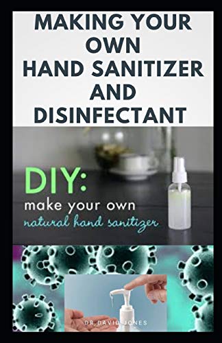 MAKING YOUR OWN HAND SANITIZER AND DISINFECTANT: DIY Guide on Easy To Do Homemade Hand Sanitizer and Disfectantant