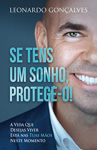 Se Tens Um Sonho, Protege-o!: A vida que desejas viver está nas tuas mãos neste momento.