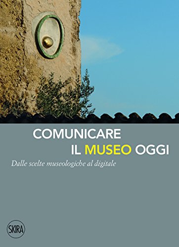 Comunicare il museo oggi. Dalle scelte museologiche al digitale Comunicare il museo oggi. Dalle scelte museologiche al digitale