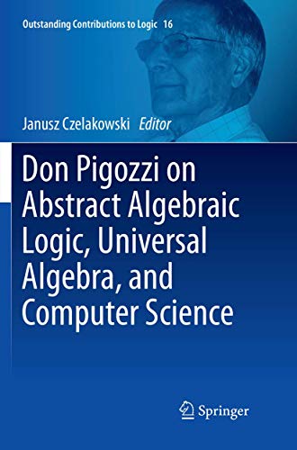 Don Pigozzi on Abstract Algebraic Logic, Universal Algebra, and Computer Science (Outstanding Contributions to Logic, 16)