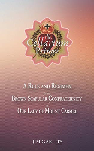 The Cellarium Primer: A Rule and Regimen for the Brown Scapular Confraternity of Our Lady of Mount Carmel