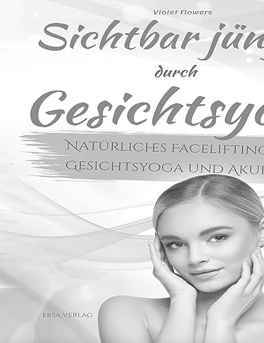 Sichtbar jünger durch Gesichtsyoga: Natürliches Facelifting mit Gesichtsyoga und Akupressur
