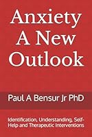Anxiety A New Outlook: Identification, Understanding, Self-Help and Therapeutic Interventions B0CGM51W4D Book Cover