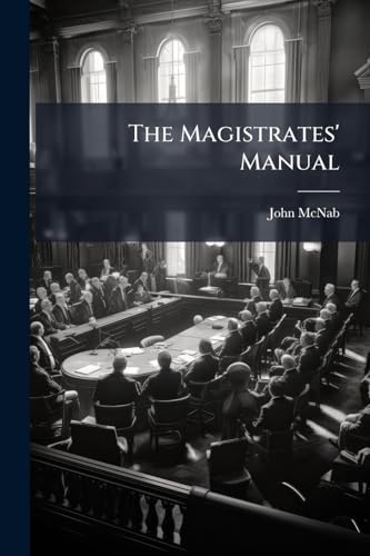 The Magistrates' Manual: Being a Compilation of the Law Relating to the Duties of Justices of the Peace in Upper Canada; with a Complete Set of Forms and a Copious Index (German Edition)