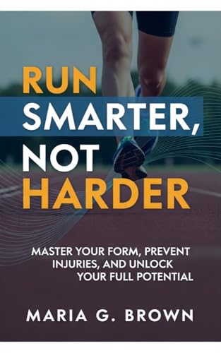 Run Smarter, Not Harder: Master Your Form, Prevent Injuries, and Unlock Your Full Potential (English Edition)