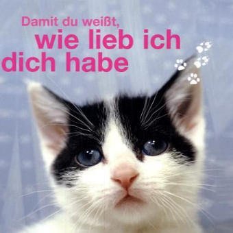 Damit du weisst, wie lieb ich dich habe