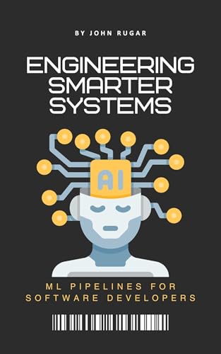 Engineering Smarter Systems: ML Pipelines for Software Developers