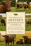DAS KOMPLETTE DEXTER'S RINDERBESITZERHANDBUCH: Schritt-für-Schritt-Pflegeanleitungen, Weideplanung, Herdengesundheit, Zuchttipps und nachhaltige Dexter-Rinderhaltung