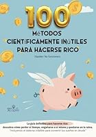 100 métodos científicamente inútiles para hacerse rico (Spoiler: No funcionan) - [Idea de regalo]: La guía definitiva para hacerse rico: descubra cómo ... y quedarse en la ruina. (Spanish Edition) B0F628GPFB Book Cover