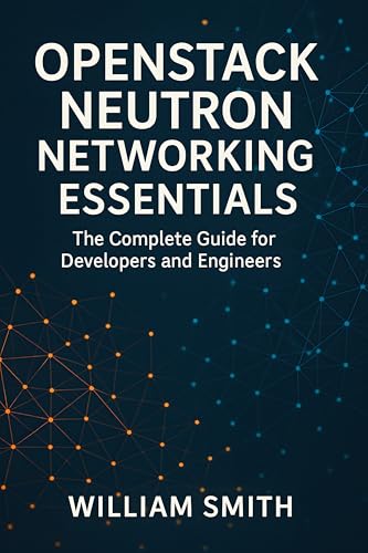 OpenStack Neutron Networking Essentials: The Complete Guide for Developers and Engineers