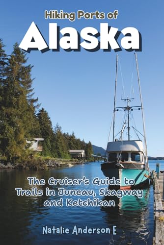 Hiking Ports of Alaska: The Cruiser’s Guide to Trails in Juneau, Skagway and Ketchikan