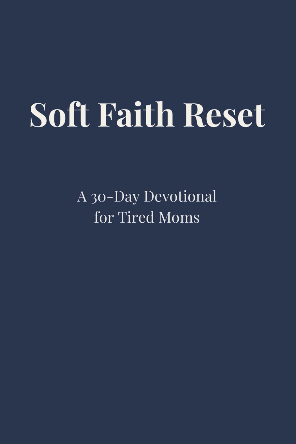 Soft Faith Reset: A 30-Day Devotional For Tired Moms