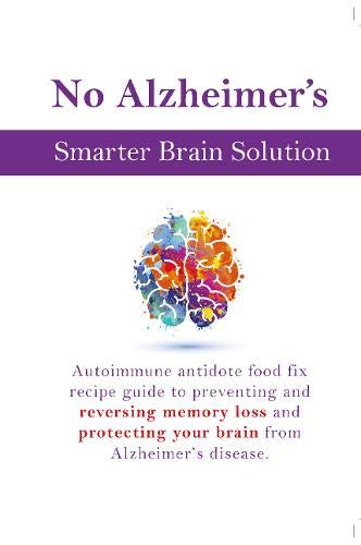 No Alzheimer's Smarter Brain Keto Solution: Autoimmune antidote food fix recipe guide to preventing and reversing memory loss and protecting your brain from Alzheimer's disease