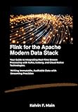 Flink for the Apache Modern Data Stack: Your Guide to Integrating Real-Time Stream Processing with...