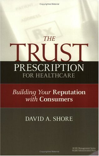 The Trust Prescription for Healthcare: Building Your Reputat (ACHE Management) 1st Edition