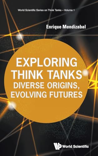 Exploring Think Tanks: Diverse Origins, Evolving Futures (World Scientific Series