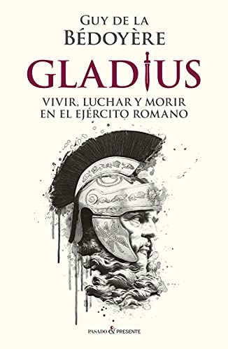 GLADIUS: VIVIR, LUCHAR Y MORIR EN EL EJ�RCITO ROMANO (HISTORIA)