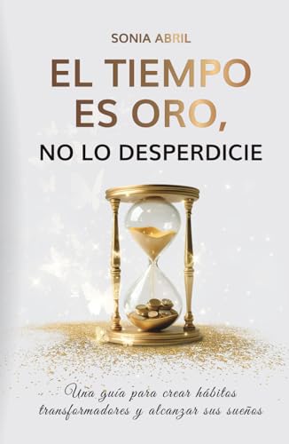 El tiempo es oro, no lo desperdicie: Una guía para crear hábitos transformadores y alcanzar sus...