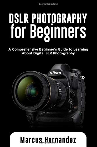 DSLR PHOTOGRAPHY FOR BEGINNERS: A Comprehensive Beginner's Guide to Learning About Digital SLR Photo DSLR PHOTOGRAPHY FOR BEGINNERS: A Comprehensive Beginner's Guide to Learning About Digital SLR Photo