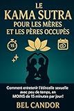  LE KAMA SUTRA POUR LES MÈRES ET LES PÈRES OCCUPÉS: Comment entretenir l\'étincelle sexuelle avec peu de temps, en MOINS de 15 minutes par jour !