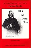 Kick the Dead Lion: A Casebook of the Custer Battle (Echoes of the Little Big Horn Series, Vol 1)