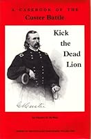 Kick The Dead Lion: A Case Book Of The Custer Battle (Echoes Of The Little Big Horn) 0912783095 Book Cover