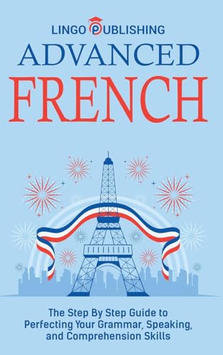 Advanced French: The Step By Step Guide to Perfecting Your Grammar, Speaking, and Comprehension Skills - image 1