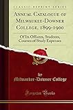 Annual Catalogue of Milwaukee-Downer College, 1899-1900: Of Its Officers, Students, Courses of Study Expenses (Classic Reprint)