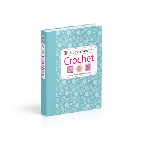 DK A Little Course in Crochet: Simply everything you need to succeed