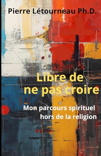 Libre de ne pas croire: Mon parcours spirituel hors de la religion