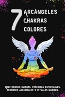 7 Arcángeles, 7 Chakras, 7 Colores: Meditaciones guiadas, prácticas espirituales, oraciones angelicales y rituales mágicos. (Spanish Edition) B0D9F7YM5J Book Cover