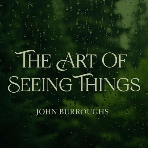 The Art Of Seeing Things: John Burroughs. A Quiet Reading for Clarity and Calm.