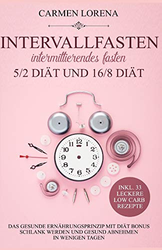 Intervallfasten - Intermittierendes Fasten: 5/2 Diät und 16/8 Diät: Das gesunde Ernährungsprinzip Intervallfasten - Intermittierendes Fasten: 5/2 Diät und 16/8 Diät: Das gesunde Ernährungsprinzip