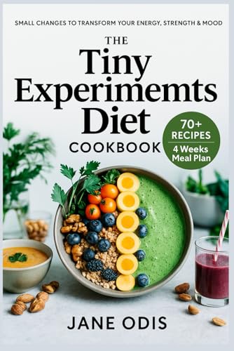 The Tiny Experiments Diet Cookbook: Fueling Your Body with Small Changes for Big Results – 70+ Recipes to Boost Energy, Strength, and Joy