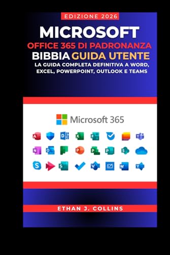 Guida utente di Microsoft Office 365 Mastery Bible, edizione 2026: La guida completa definitiva a Word, Excel, PowerPoint, Outlook e Teams