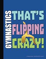 Gymnastics That's Flipping Crazy Composition Notebook for Girls: College Ruled Blank Lined Paper Book, 100 pages (50 Sheets), 9 3/4 x 7 1/2 inches BLUE (Gymnast Gear Gift Ideas) (Volume 6) 1986646831 Book Cover