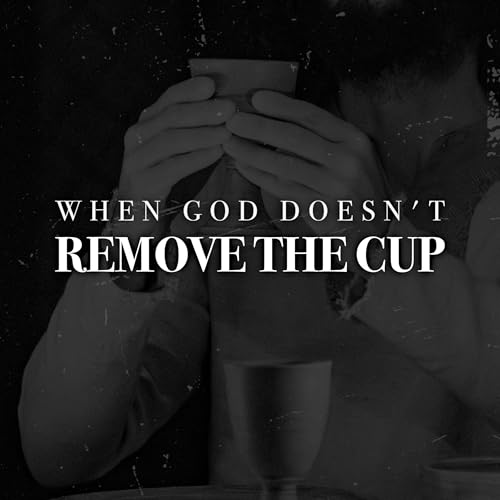 WHEN GOD DOESN'T REMOVE THE CUP