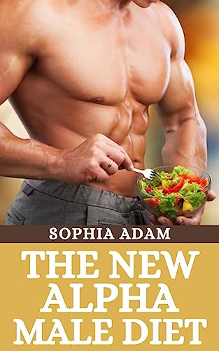 The New Alpha Male Diet : 21-Day Meal Plan | Healthy Recipes To Transform Your Physique, Ignite Your Strength, Shed Fats, Build Muscle And Unleash Your True Dominance The New Alpha Male Diet : 21-Day Meal Plan | Healthy Recipes To Transform Your Physique, Ignite Your Strength, Shed Fats, Build Muscle And Unleash Your True Dominance