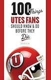 100 Things Utes Fans Should Know & Do Before They Die (100 Things...Fans Should Know)