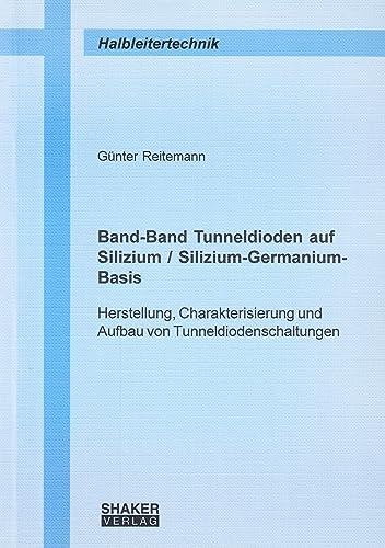 Band-Band Tunneldioden auf Silizium /Silizium-Germanium-Basis: Herstellung, Charakterisierung und Aufbau von Tunneldiodenschaltungen (Berichte aus der Halbleitertechnik)