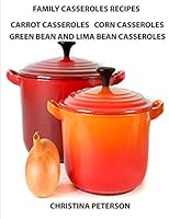 Family Casserole Recipes, Carrrot Casseroles, Corn Casseroles, Green Bean and Lima Bean Casseroles: Every recipe has a space for notes, For Vegetarian, For brunches 1795534982 Book Cover