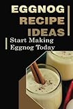 Eggnog Recipe Ideas: Start Making Eggnog Today