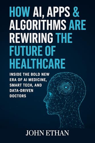 How AI, Apps & Algorithms Are Rewiring the Future of Healthcare: Inside the Bold New Era of AI Medicine, Smart Tech, and Data-Driven Doctors