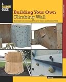 Building Your Own Climbing Wall: Illustrated Instructions and Plans for Indoor and Outdoor Walls (How To Climb Series)