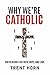 Why We're Catholic: Our Reasons for Faith, Hope, and Love