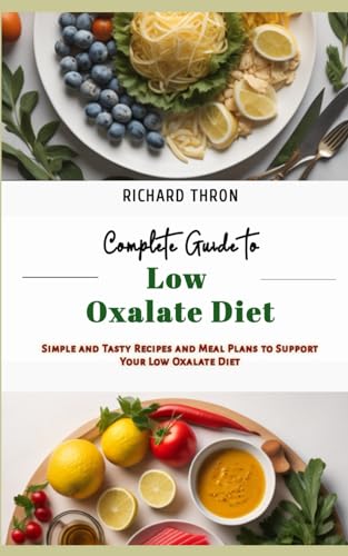 Complete Guide to Low Oxalate Diet: Simple and Tasty Recipes and Meal Plans to Support Your Low Oxal