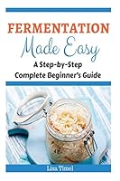 Fermentation Made Easy: A Step-by-Step Complete Beginner's Guide 1519430655 Book Cover