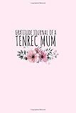 Gratitude Journal Of A Tenrec Mum: 6 x 9 Gratitude Journal For Tenrec Mums With Daily Inspirational Quotes, Floral Themed Gift Journal For Women, Write What You are Thankful and Grateful for