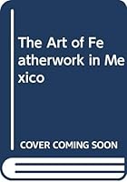The Art of Featherwork in Mexico 9687009373 Book Cover