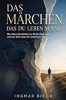Das Märchen, das du Leben nennst: Wie deine Geschichte zur Wirklichkeit wird - und was dein Leben dir tatsächlich zeigt (German Edition) 3384975480 Book Cover
